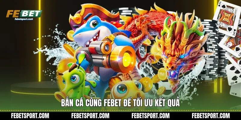 Bắn Cá cùng Febet để tối ưu kết quả