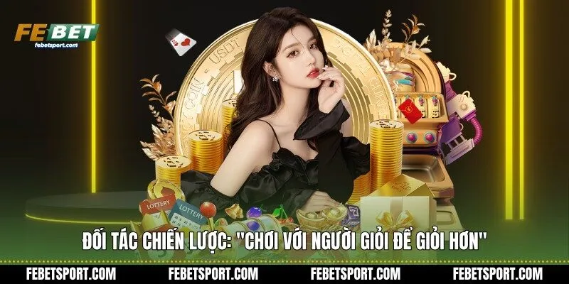Đối tác chiến lược: "chơi với người giỏi để giỏi hơn"