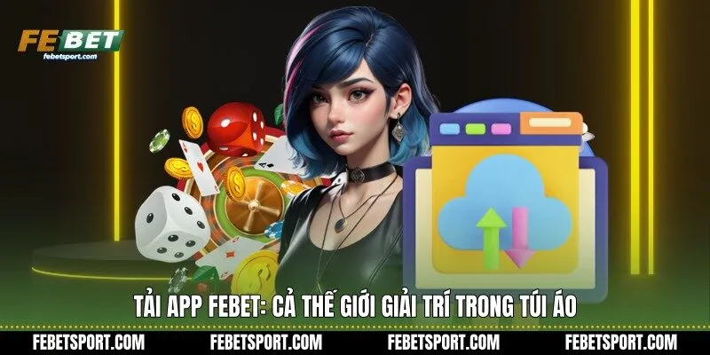 Tải app Febet: Cả thế giới giải trí trong túi áo